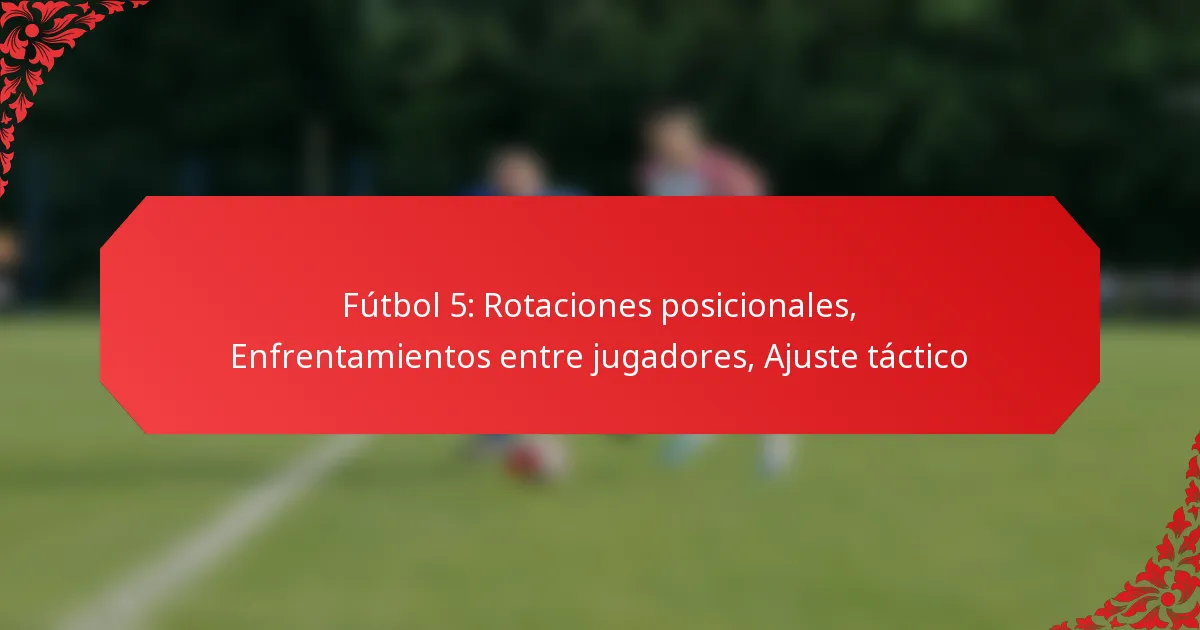 Fútbol 5: Rotaciones posicionales, Enfrentamientos entre jugadores, Ajuste táctico