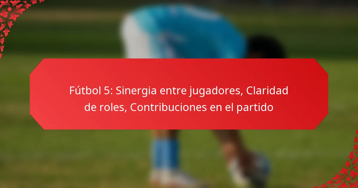 Fútbol 5: Sinergia entre jugadores, Claridad de roles, Contribuciones en el partido
