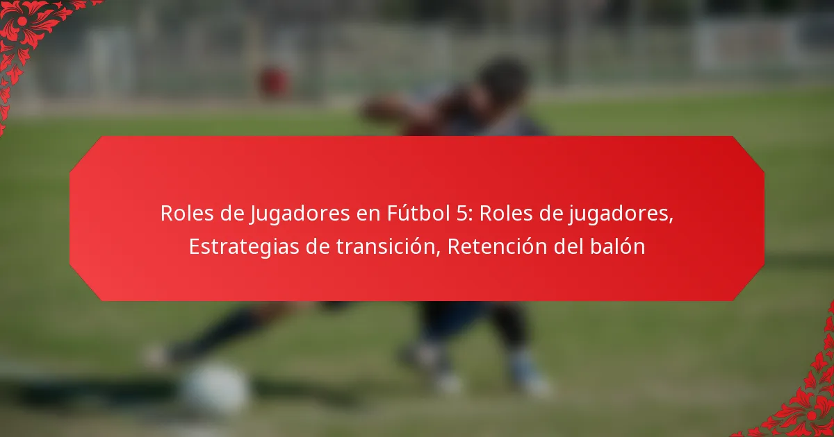 Roles de Jugadores en Fútbol 5: Roles de jugadores, Estrategias de transición, Retención del balón