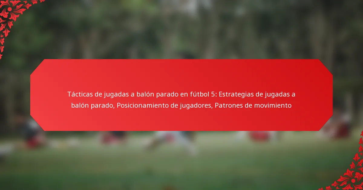 Tácticas de jugadas a balón parado en fútbol 5: Estrategias de jugadas a balón parado, Posicionamiento de jugadores, Patrones de movimiento