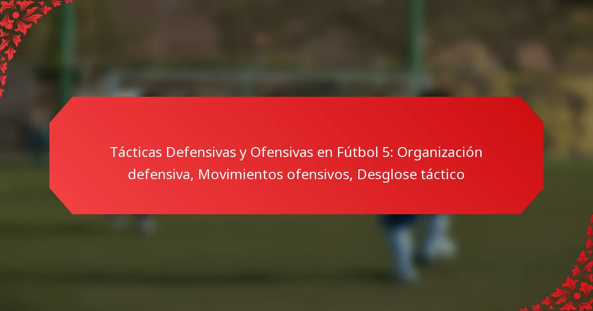 Tácticas Defensivas y Ofensivas en Fútbol 5: Organización defensiva, Movimientos ofensivos, Desglose táctico