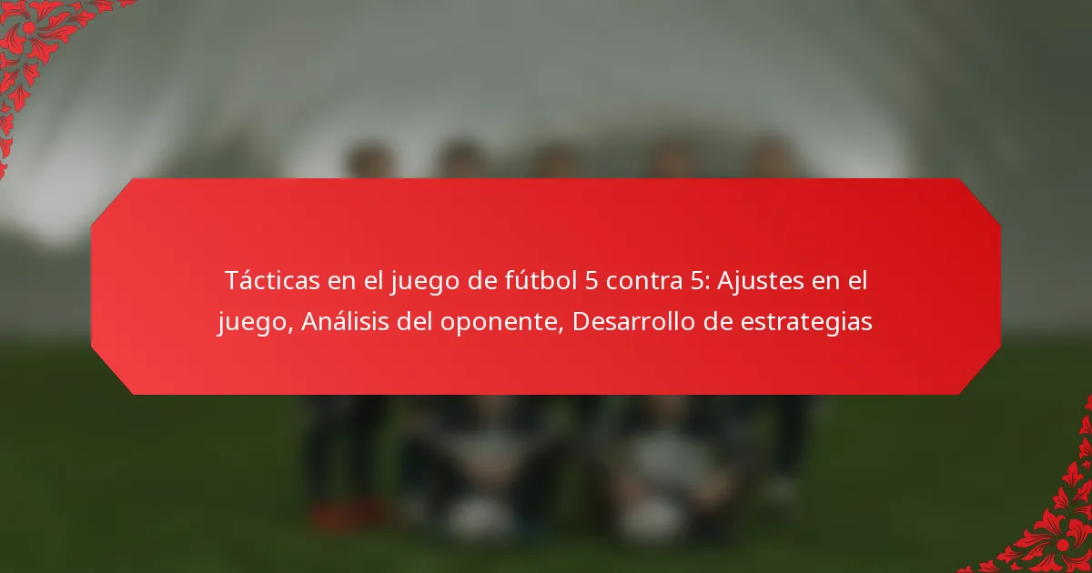 Tácticas en el juego de fútbol 5 contra 5: Ajustes en el juego, Análisis del oponente, Desarrollo de estrategias
