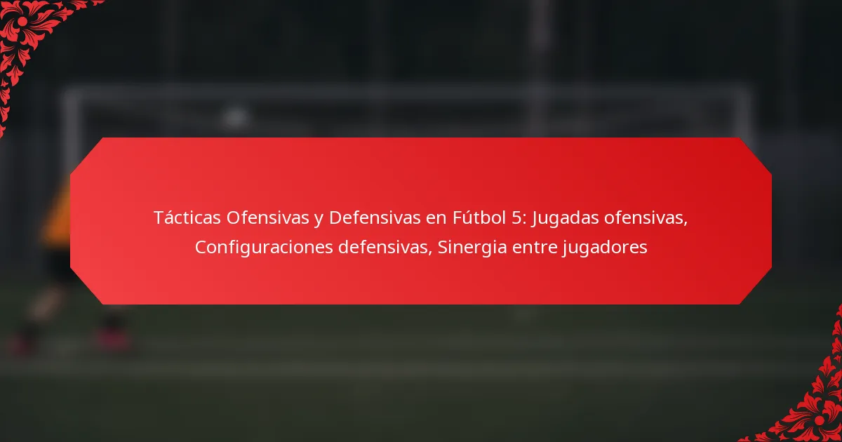 Tácticas Ofensivas y Defensivas en Fútbol 5: Jugadas ofensivas, Configuraciones defensivas, Sinergia entre jugadores