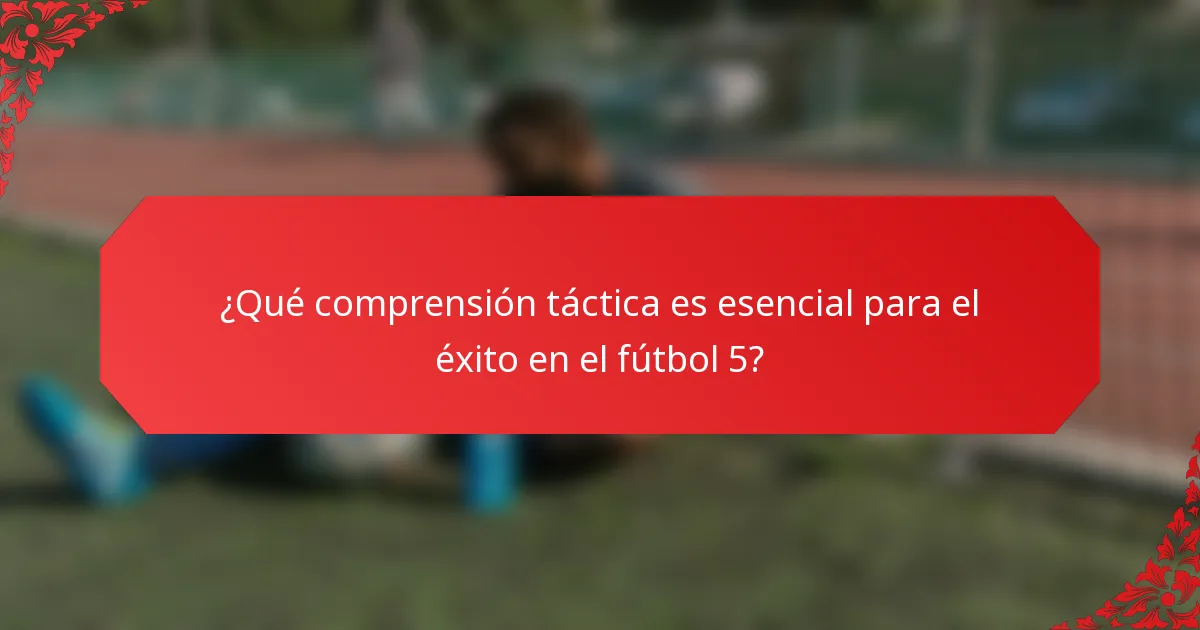 ¿Qué comprensión táctica es esencial para el éxito en el fútbol 5?