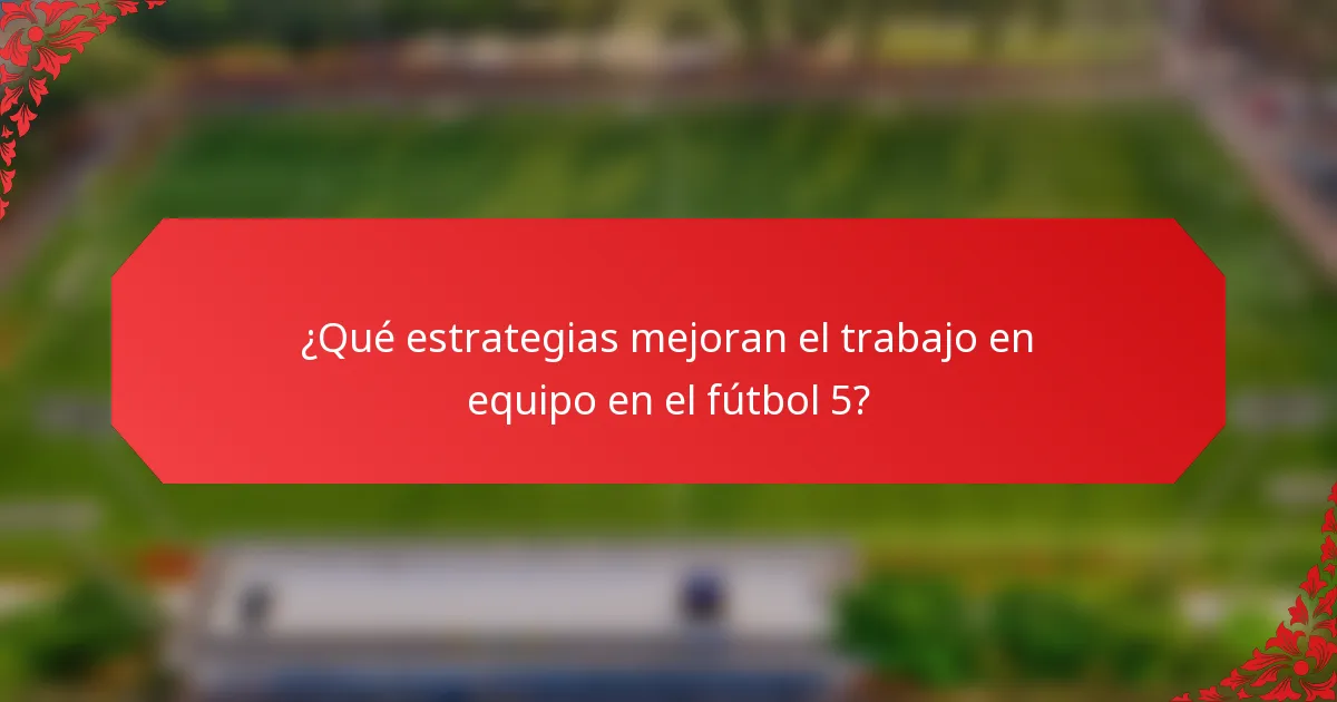¿Qué estrategias mejoran el trabajo en equipo en el fútbol 5?
