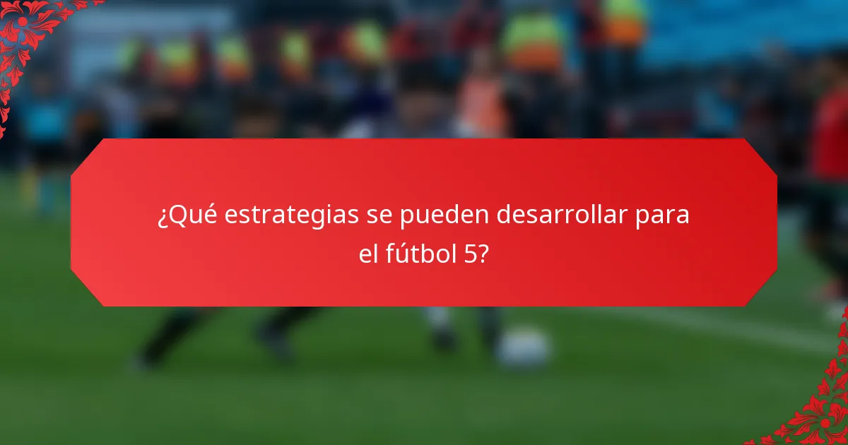 ¿Qué estrategias se pueden desarrollar para el fútbol 5?