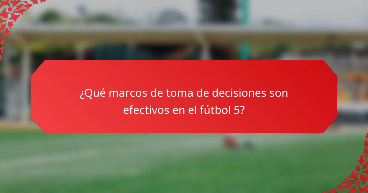 ¿Qué marcos de toma de decisiones son efectivos en el fútbol 5?