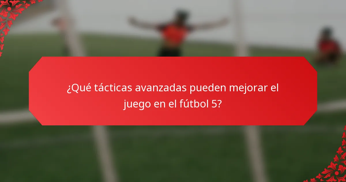 ¿Qué tácticas avanzadas pueden mejorar el juego en el fútbol 5?