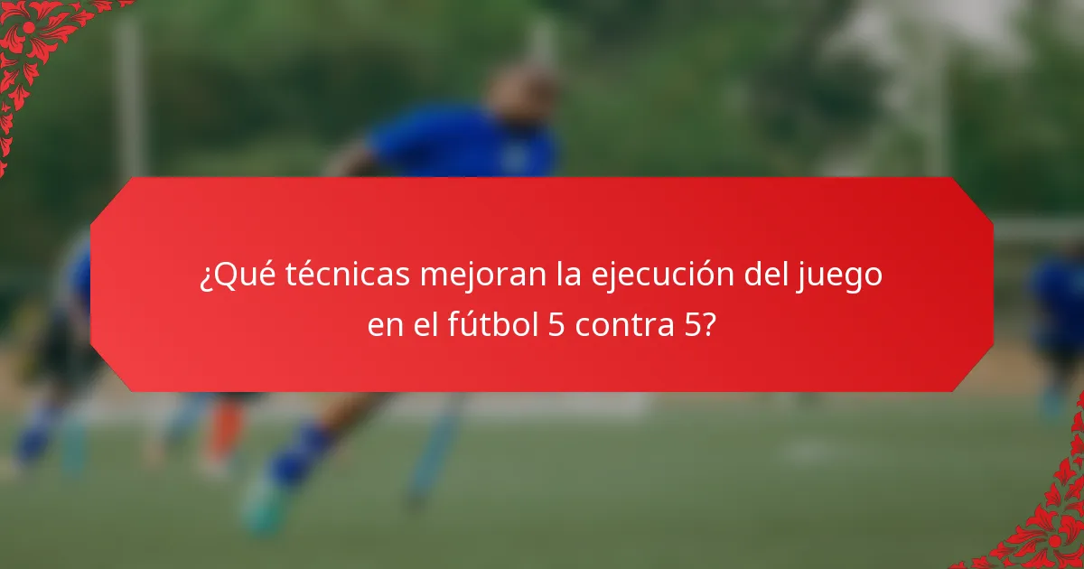 ¿Qué técnicas mejoran la ejecución del juego en el fútbol 5 contra 5?