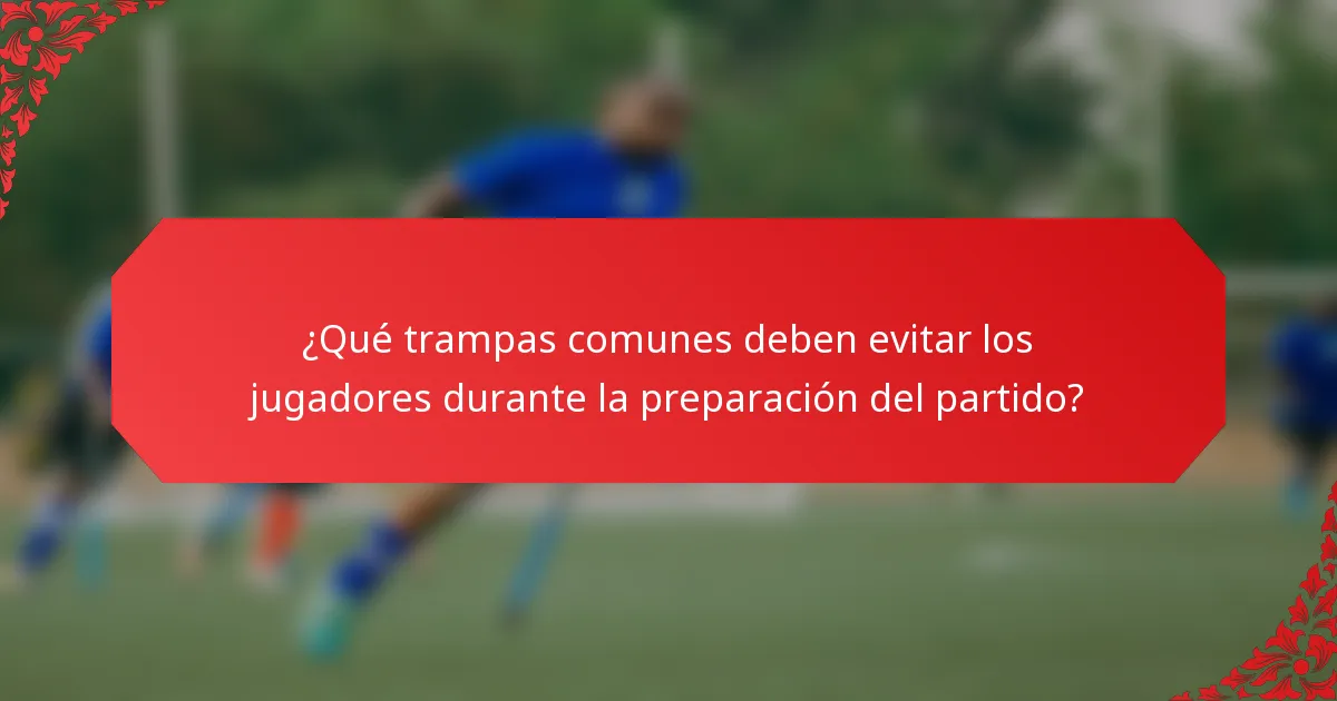 ¿Qué trampas comunes deben evitar los jugadores durante la preparación del partido?